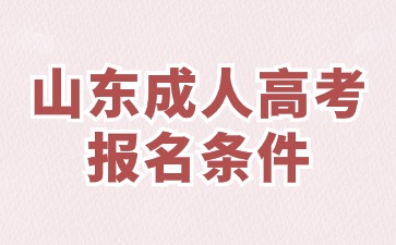 2024年山東成人高考報(bào)考條件具體有哪些
