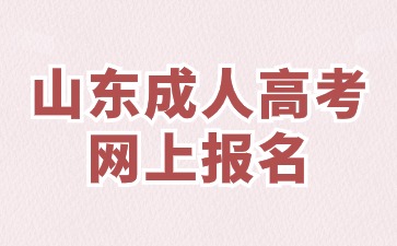 2024年山東成人高考網報時需要注意什么?