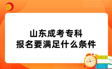山東成考專科報(bào)名要滿足什么條件