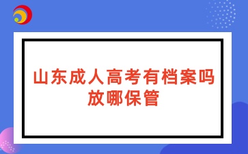 山東成人高考有檔案嗎？放哪保管？